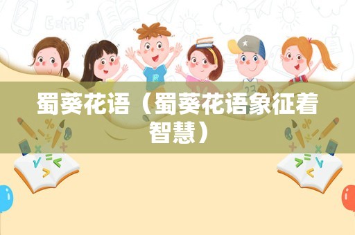 蜀葵花语（蜀葵花语象征着智慧）