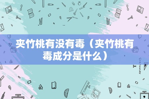 夹竹桃有没有毒（夹竹桃有毒成分是什么）