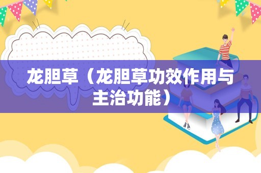 龙胆草（龙胆草功效作用与主治功能）