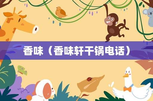 香味（香味轩干锅电话）