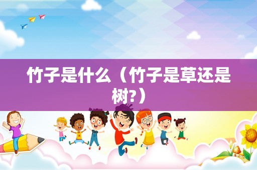 竹子是什么（竹子是草还是树?）
