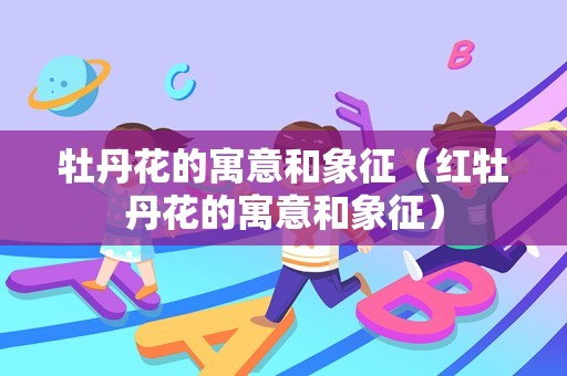 牡丹花的寓意和象征（红牡丹花的寓意和象征）