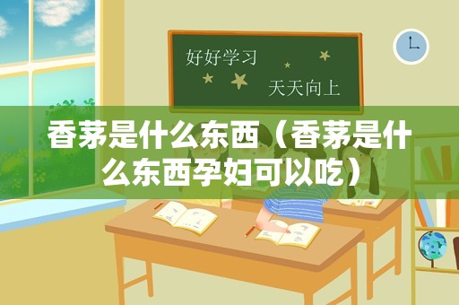 香茅是什么东西（香茅是什么东西孕妇可以吃）