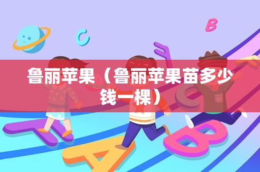 鲁丽苹果（鲁丽苹果苗多少钱一棵）