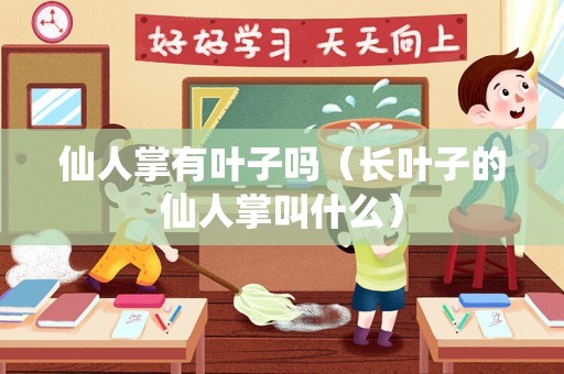仙人掌有叶子吗（长叶子的仙人掌叫什么）