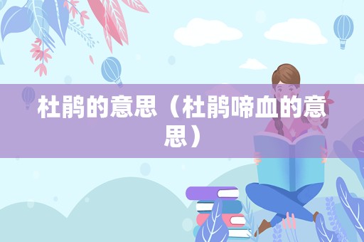 杜鹃的意思（杜鹃啼血的意思）