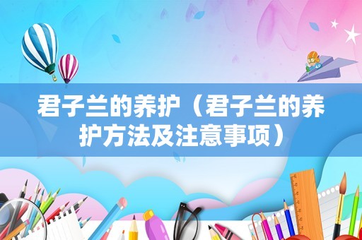 君子兰的养护（君子兰的养护方法及注意事项）