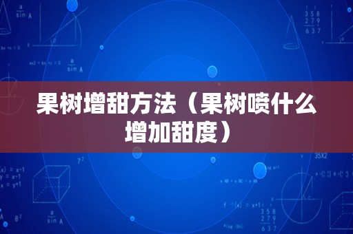 果树增甜方法（果树喷什么增加甜度）