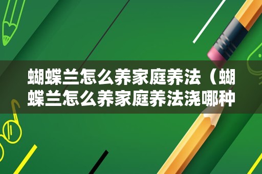 蝴蝶兰怎么养家庭养法（蝴蝶兰怎么养家庭养法浇哪种水）