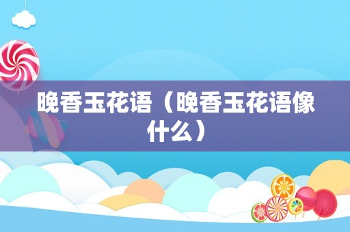 晚香玉花语（晚香玉花语像什么）
