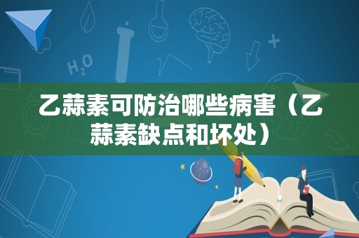 乙蒜素可防治哪些病害（乙蒜素缺点和坏处）