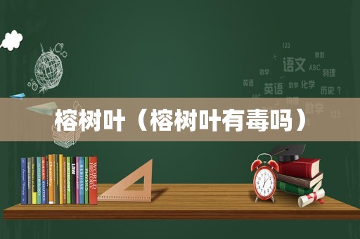 榕树叶（榕树叶有毒吗）