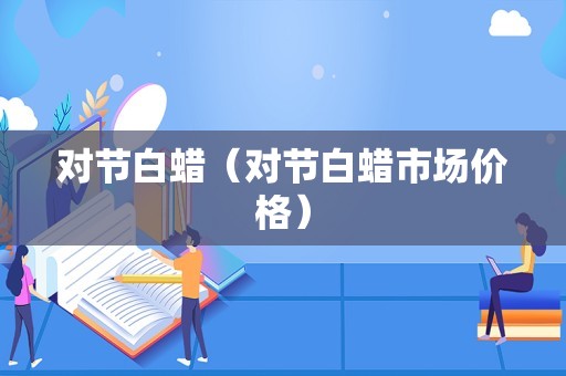 对节白蜡（对节白蜡市场价格）