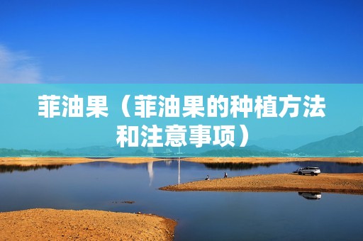 菲油果（菲油果的种植方法和注意事项）