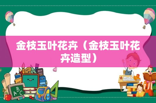 金枝玉叶花卉（金枝玉叶花卉造型）