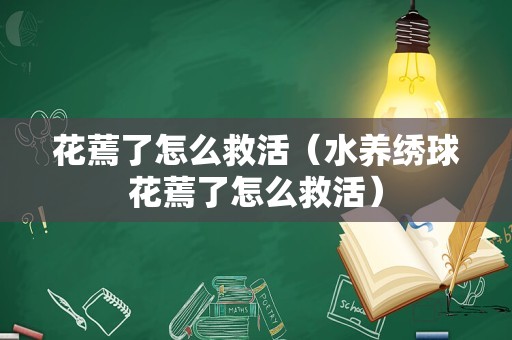 花蔫了怎么救活（水养绣球花蔫了怎么救活）