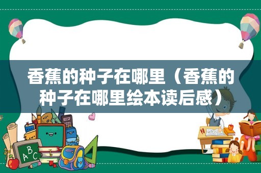 香蕉的种子在哪里（香蕉的种子在哪里绘本读后感）