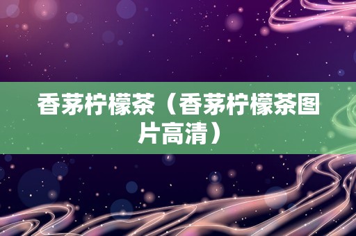 香茅柠檬茶（香茅柠檬茶图片高清）