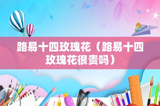 路易十四玫瑰花（路易十四玫瑰花很贵吗）