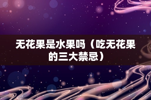 无花果是水果吗（吃无花果的三大禁忌）