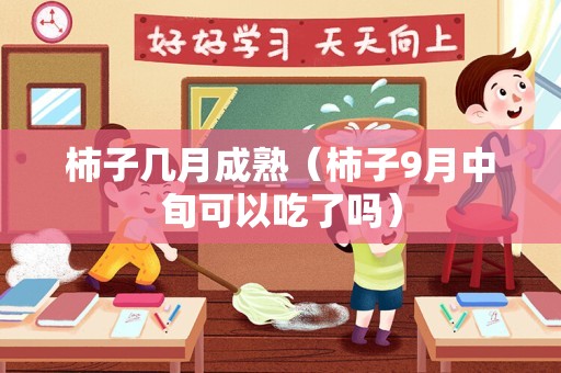 柿子几月成熟（柿子9月中旬可以吃了吗）