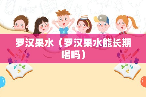 罗汉果水（罗汉果水能长期喝吗）