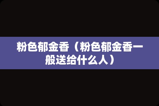 粉色郁金香（粉色郁金香一般送给什么人）