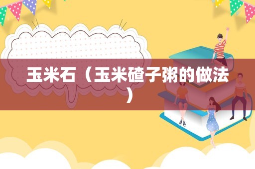 玉米石（玉米碴子粥的做法）