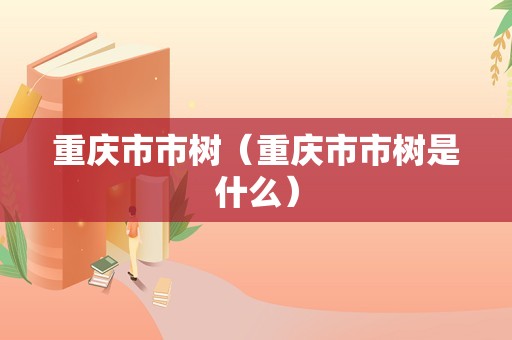 重庆市市树（重庆市市树是什么）