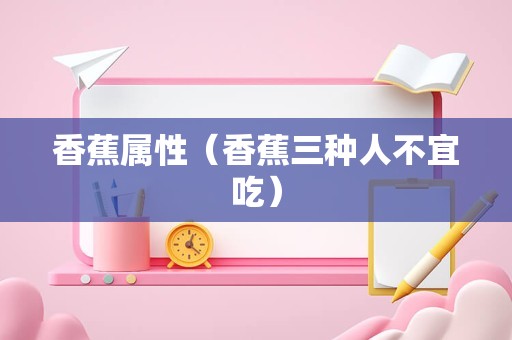 香蕉属性（香蕉三种人不宜吃）