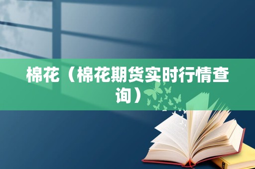 棉花（棉花期货实时行情查询）