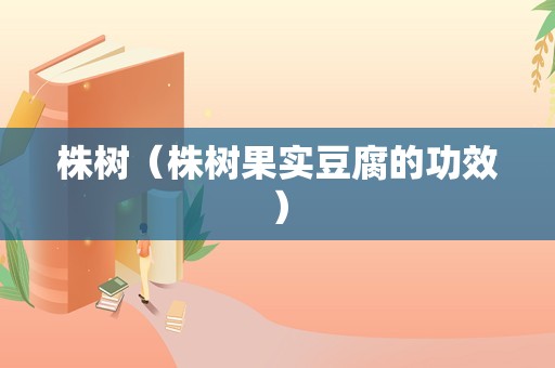株树（株树果实豆腐的功效）