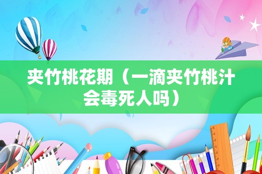 夹竹桃花期（一滴夹竹桃汁会毒死人吗）