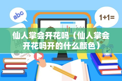 仙人掌会开花吗（仙人掌会开花吗开的什么颜色）