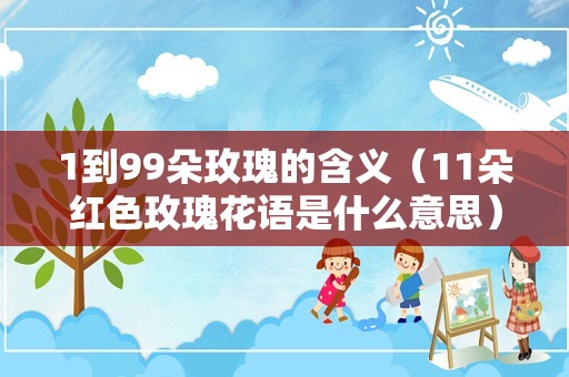 1到99朵玫瑰的含义（11朵红色玫瑰花语是什么意思）