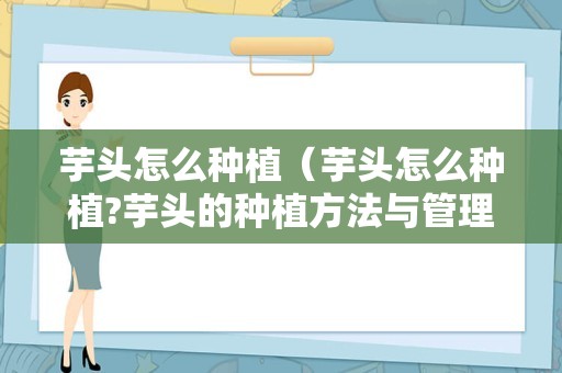 芋头怎么种植（芋头怎么种植?芋头的种植方法与管理）