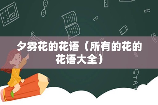 夕雾花的花语（所有的花的花语大全）