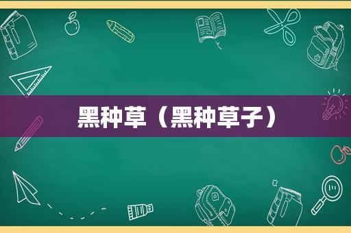 黑种草（黑种草子）