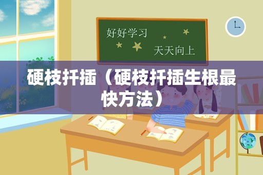 硬枝扦插（硬枝扦插生根最快方法）