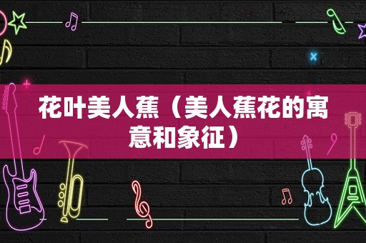 花叶美人蕉（美人蕉花的寓意和象征）