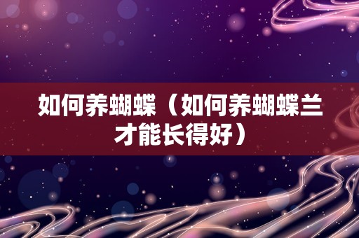 如何养蝴蝶（如何养蝴蝶兰才能长得好）