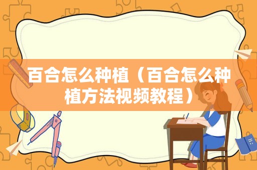 百合怎么种植（百合怎么种植方法视频教程）