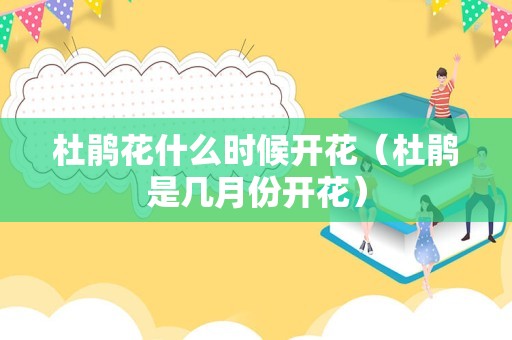 杜鹃花什么时候开花（杜鹃是几月份开花）