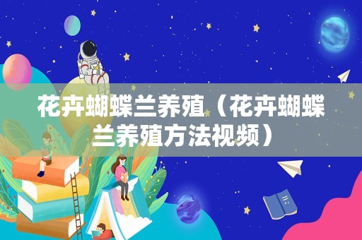 花卉蝴蝶兰养殖（花卉蝴蝶兰养殖方法视频）