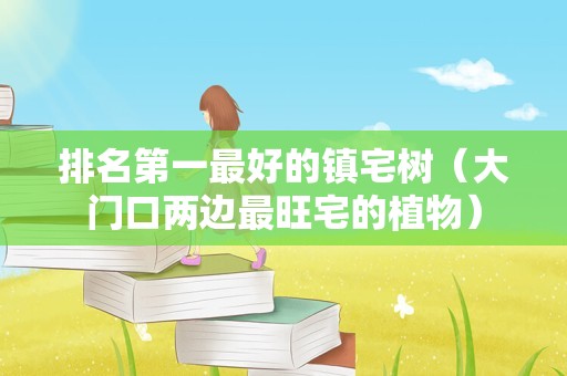 排名第一最好的镇宅树（大门口两边最旺宅的植物）