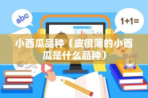 小西瓜品种（皮很薄的小西瓜是什么品种）