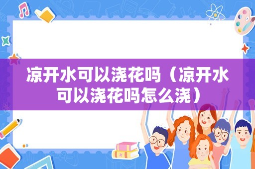 凉开水可以浇花吗（凉开水可以浇花吗怎么浇）