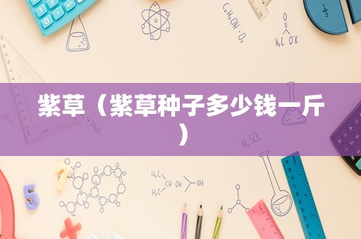 紫草（紫草种子多少钱一斤）
