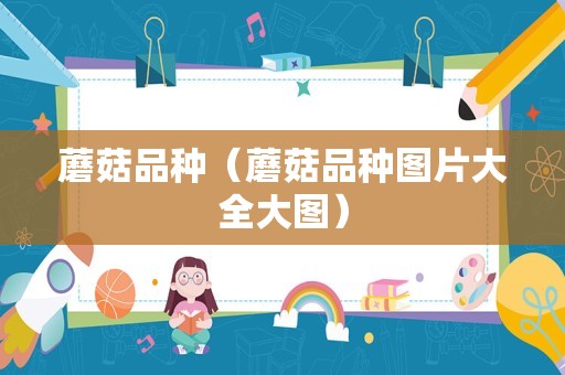 蘑菇品种（蘑菇品种图片大全大图）