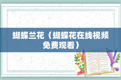 蝴蝶兰花（蝴蝶花在线视频免费观看）